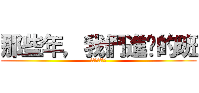 那些年，我們進擊的班 (那些年只是回事)