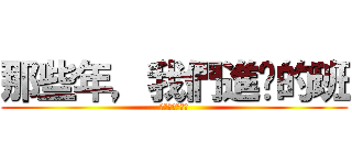 那些年，我們進擊的班 (那些年只是回事)