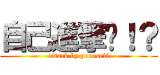 自己進撃喲！？ (attack by yourself)