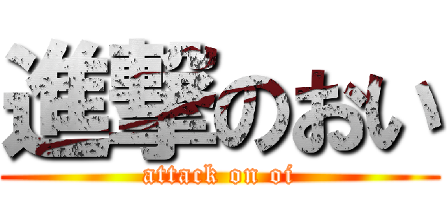 進撃のおい (attack on oi)
