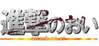 進撃のおい (attack on oi)
