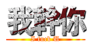 我幹你 (I fuck U)
