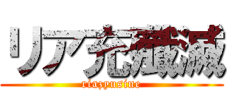 リア充殲滅 (riazyusine)