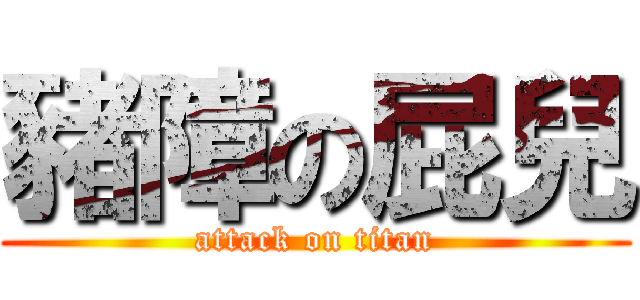 豬障の屁兒 (attack on titan)