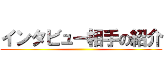 インタビュー相手の紹介 ()