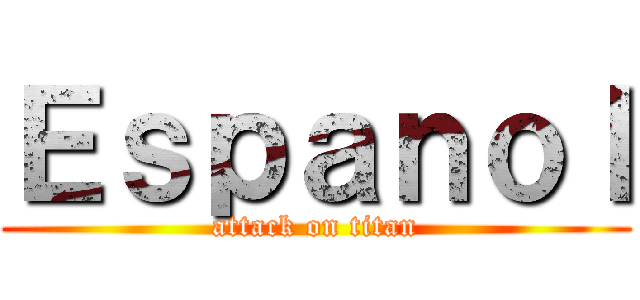 Ｅｓｐａｎｏｌ (attack on titan)