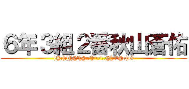 ６年３組２番秋山蒼佑 ([@;];]][@l[@:/]:\/,.@[;¥@o[pk)