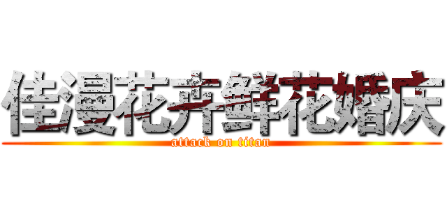 佳漫花卉鲜花婚庆 (attack on titan)