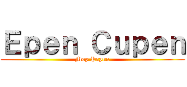 Ｅｐｅｎ Ｃｕｐｅｎ (Mop Papua)