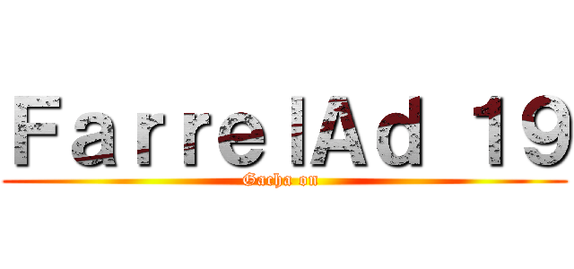 ＦａｒｒｅｌＡｄ １９ (Gacha on )