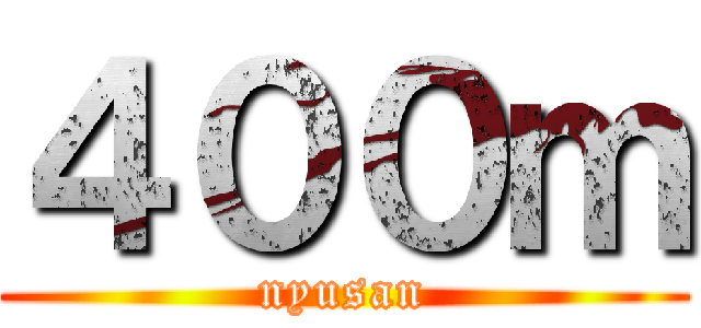 ４００ｍ (nyusan)