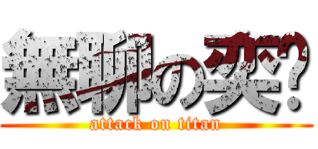 無聊の奕嘎 (attack on titan)