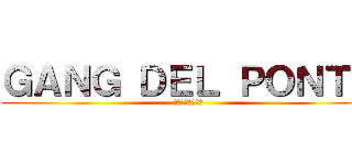 ＧＡＮＧ ＤＥＬ ＰＯＮＴＥ (ブリッジギャング)