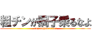 粗チンが調子乗るなよ (tinpokohamutarou)