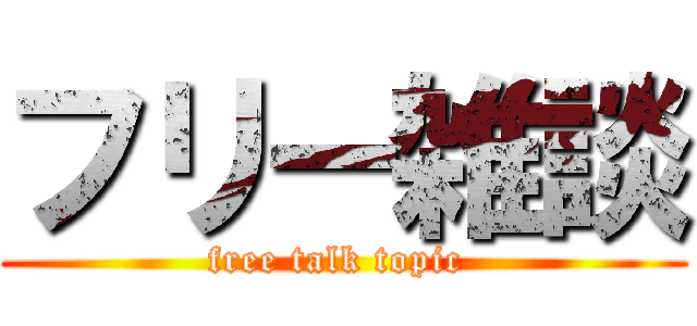 フリー雑談 (free talk topic )