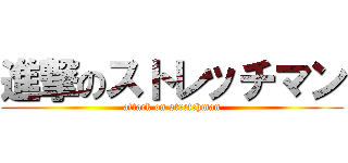 進撃のストレッチマン (attack on stretchman)