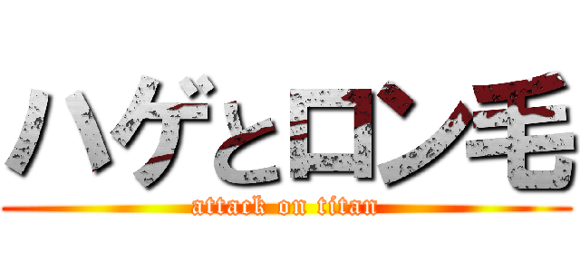 ハゲとロン毛 (attack on titan)