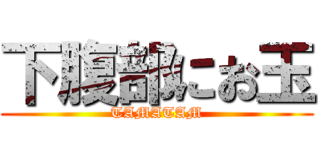 下腹部にお玉 (TAMATAM)