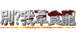 別嗆我草食龍 (attack on titan)