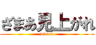 ざまあ見上がれ (wwww)