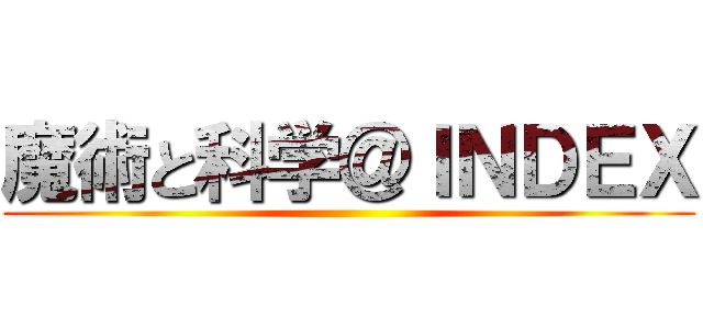 魔術と科学＠ＩＮＤＥＸ ()