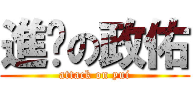 進擊の政佑 (attack on yui)