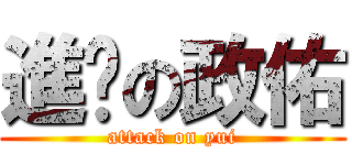 進擊の政佑 (attack on yui)