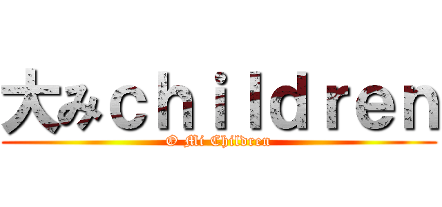 大みｃｈｉｌｄｒｅｎ (O Mi Children)