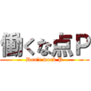 働くな点Ｐ (Don’t work P)