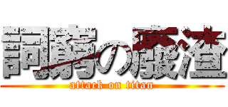 詞窮の廢渣 (attack on titan)