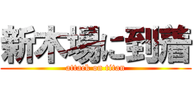 新木場に到着 (attack on titan)