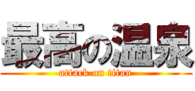 最高の温泉 (attack on titan)