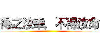 得之汝幸，不得汝命 ()