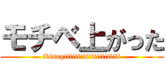 モチベ上がった (ikisugiiiiiiiiiiiiiiiiiiiii)