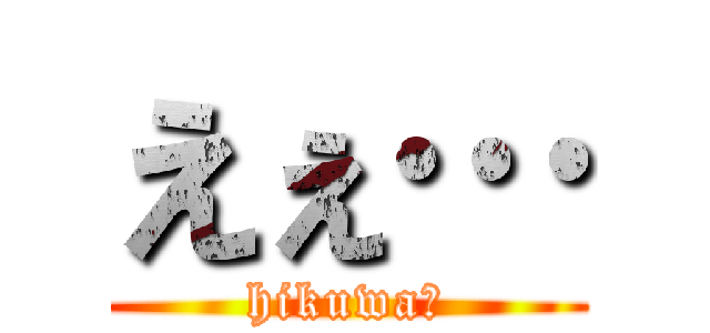えぇ… (hikuwaｰ)