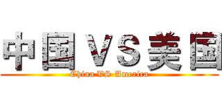 中 国 ＶＳ 美 国 (China VS America)