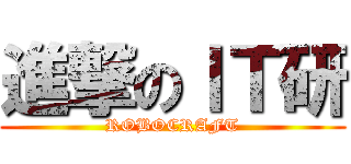 進撃のＩＴ研 (ROBOCRAFT)