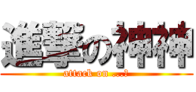 進撃の神神 (attack on ...?)