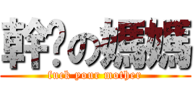 幹你の媽媽 (fuck your mother)