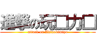 進撃の玩□力□ (attack on Akinokimiyo)