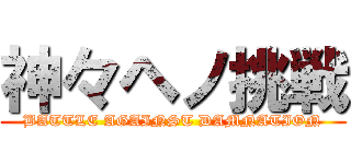 神々ヘノ挑戦 (BATTLE AGAINST DAMNATION)