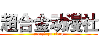 超合金动漫社 (attack on titan)