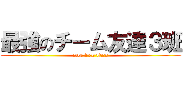 最強のチーム友達３班 (attack on titan)