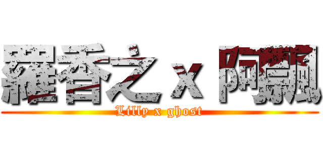 羅香之ｘ 阿飄 (Lilly x ghost)