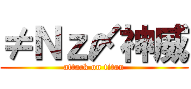 ≠Ｎｚ〆神威 (attack on titan)