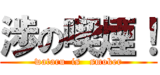 渉の喫煙！ (wataru  is   smoker)