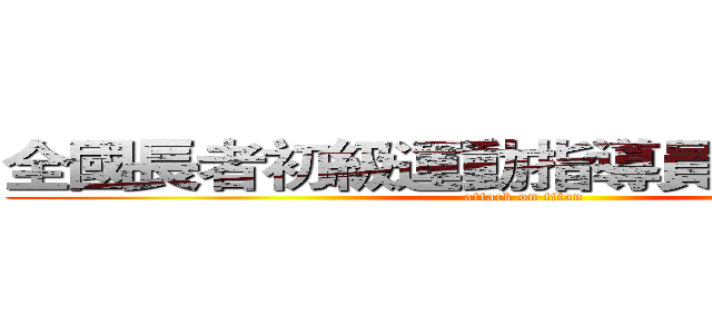全國長者初級運動指導員培訓工作坊 (attack on titan)