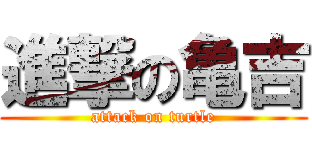 進撃の亀吉 (attack on turtle)