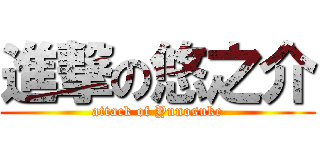 進撃の悠之介 (attack of Yunosuke)