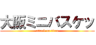 大阪ミニバスケッ (attack on titan)